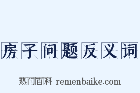 房子问题反义词是什么意思的图片